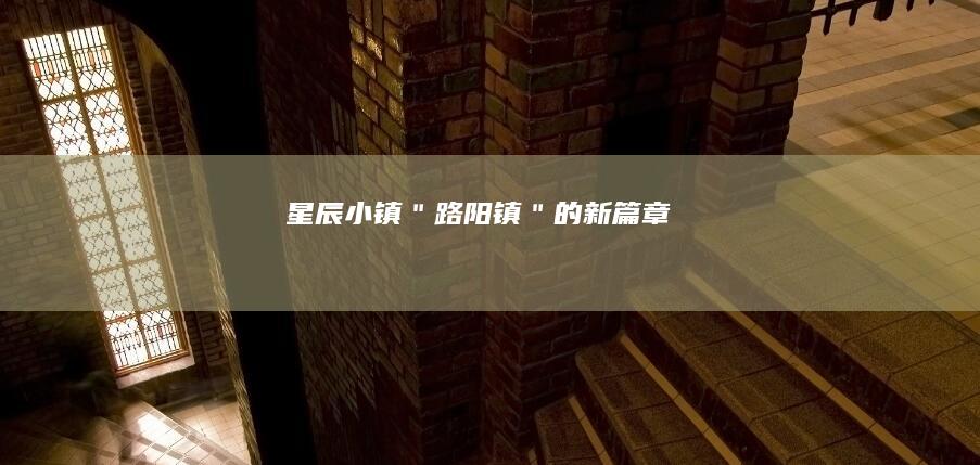 星辰小镇：＂路阳镇＂的新篇章