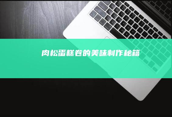 肉松蛋糕卷的美味制作秘籍